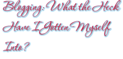 Blogging: What the Heck Have I Gotten Myself Into?