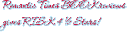 Romantic Times BOOKreviews gives RISK 4 ½ Stars!
