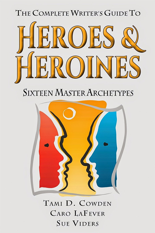 The Complete Writer's Guide to Heroes and Heroines by Tami D. Cowden, Caro LaFever & Sue Viders